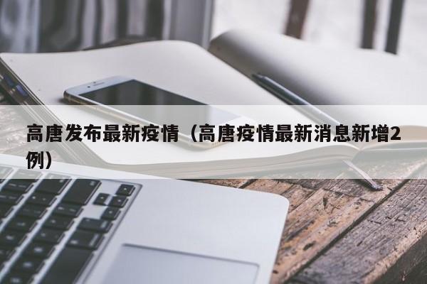 高唐发布最新疫情（高唐疫情最新消息新增2例）
