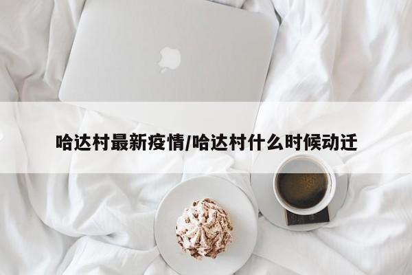 哈达村最新疫情/哈达村什么时候动迁
