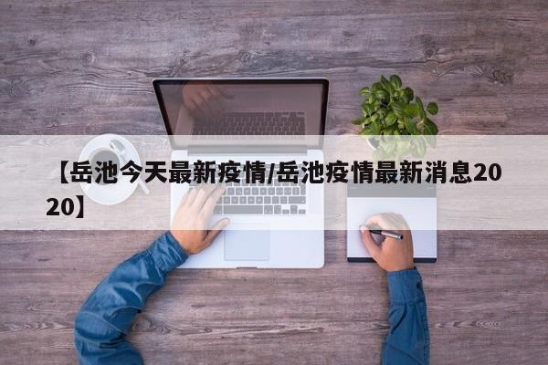 【岳池今天最新疫情/岳池疫情最新消息2020】