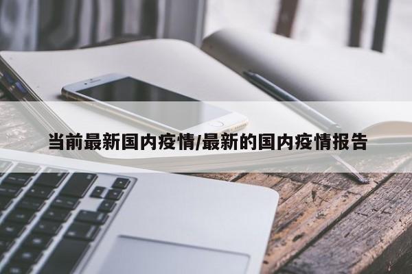 当前最新国内疫情/最新的国内疫情报告