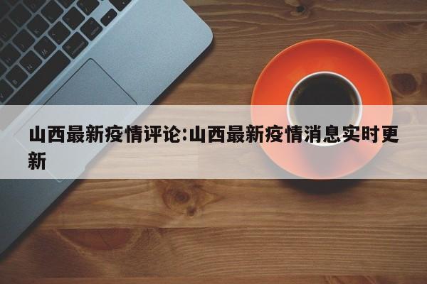 山西最新疫情评论:山西最新疫情消息实时更新
