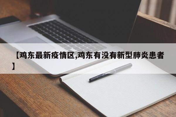 【鸡东最新疫情区,鸡东有没有新型肺炎患者】