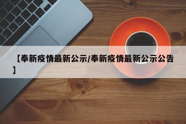 【奉新疫情最新公示/奉新疫情最新公示公告】