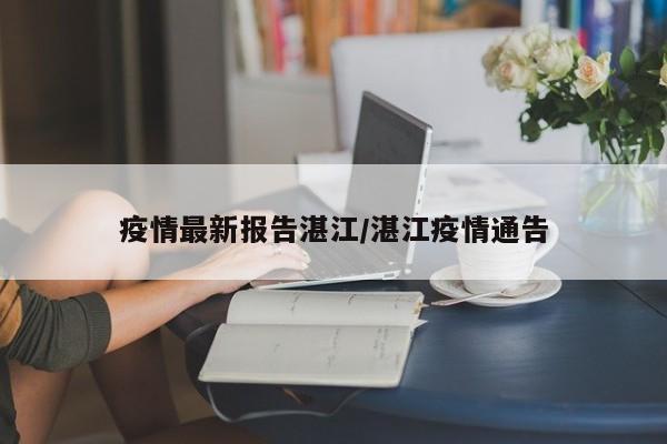 疫情最新报告湛江/湛江疫情通告