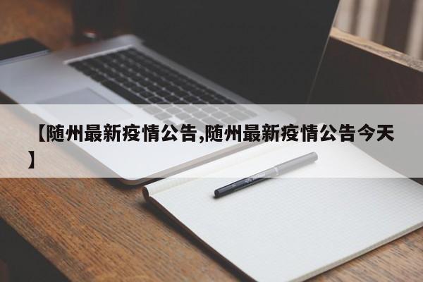 【随州最新疫情公告,随州最新疫情公告今天】