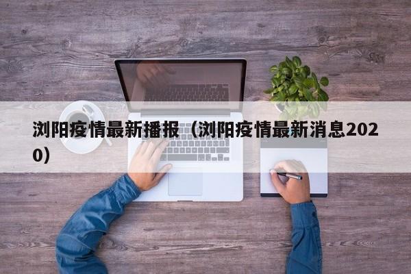 浏阳疫情最新播报（浏阳疫情最新消息2020）