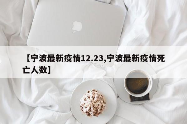 【宁波最新疫情12.23,宁波最新疫情死亡人数】