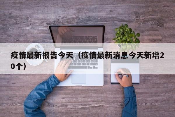 疫情最新报告今天（疫情最新消息今天新增20个）