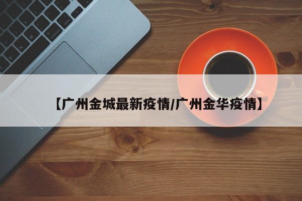 【广州金城最新疫情/广州金华疫情】