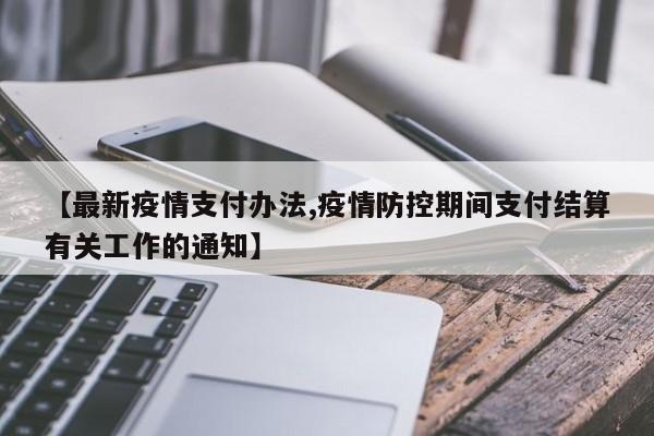 【最新疫情支付办法,疫情防控期间支付结算有关工作的通知】