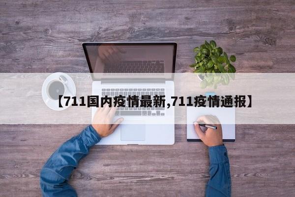 【711国内疫情最新,711疫情通报】