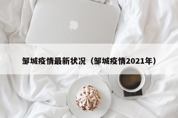 邹城疫情最新状况（邹城疫情2021年）