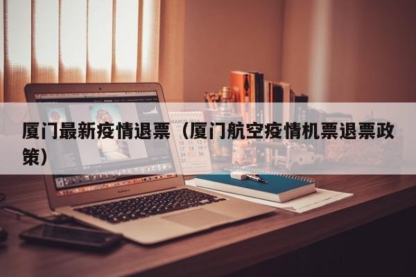 厦门最新疫情退票（厦门航空疫情机票退票政策）