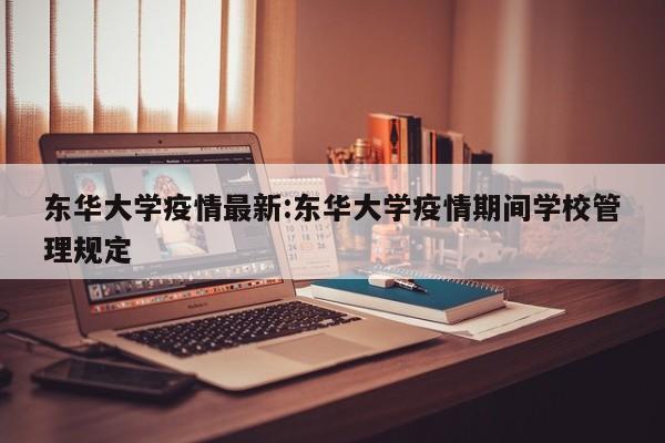 东华大学疫情最新:东华大学疫情期间学校管理规定