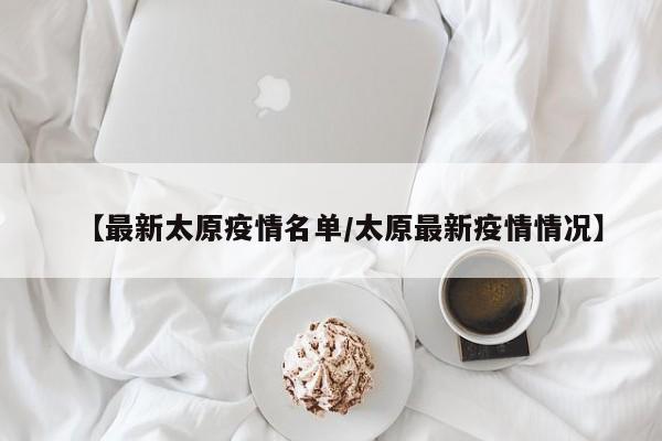 【最新太原疫情名单/太原最新疫情情况】