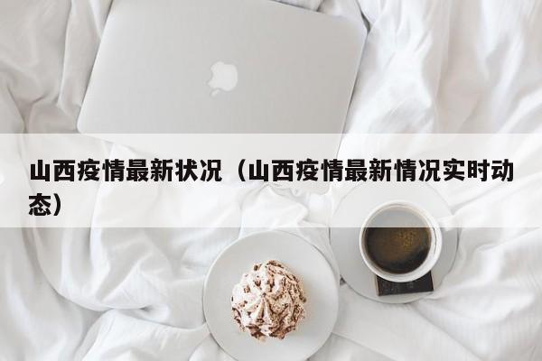 山西疫情最新状况（山西疫情最新情况实时动态）