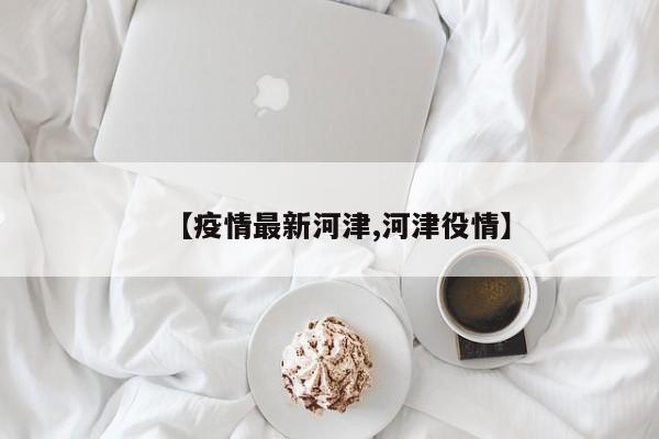 【疫情最新河津,河津役情】