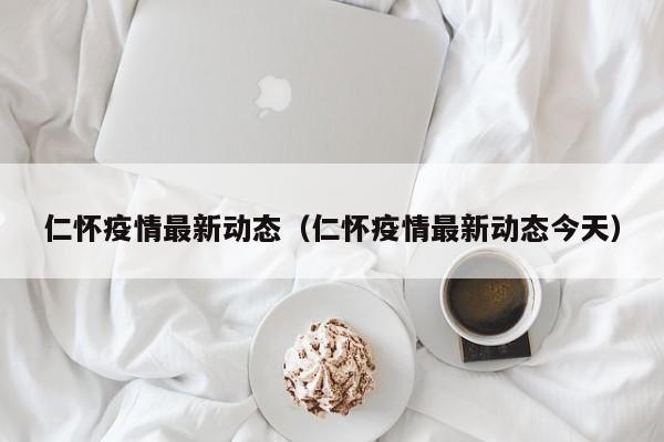 仁怀疫情最新动态（仁怀疫情最新动态今天）