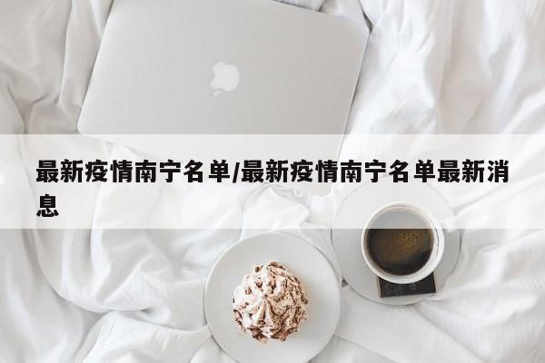 最新疫情南宁名单/最新疫情南宁名单最新消息