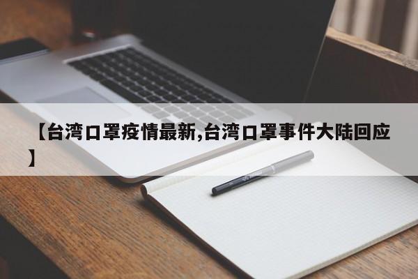 【台湾口罩疫情最新,台湾口罩事件大陆回应】