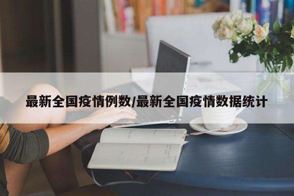 最新全国疫情例数/最新全国疫情数据统计