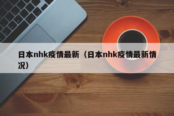 日本nhk疫情最新（日本nhk疫情最新情况）