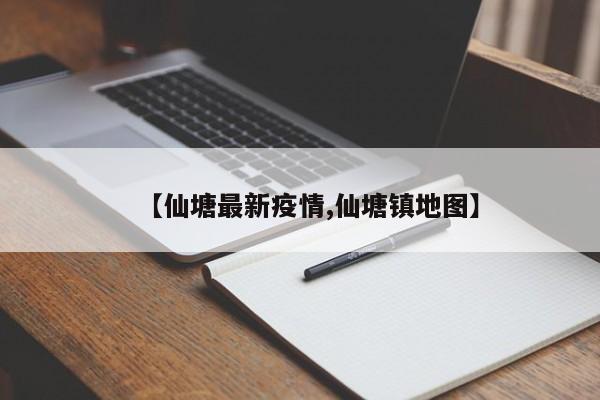 【仙塘最新疫情,仙塘镇地图】