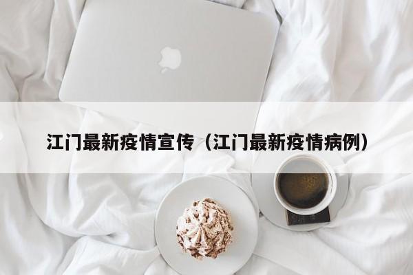 江门最新疫情宣传（江门最新疫情病例）