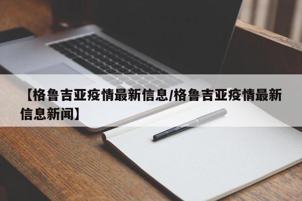 【格鲁吉亚疫情最新信息/格鲁吉亚疫情最新信息新闻】