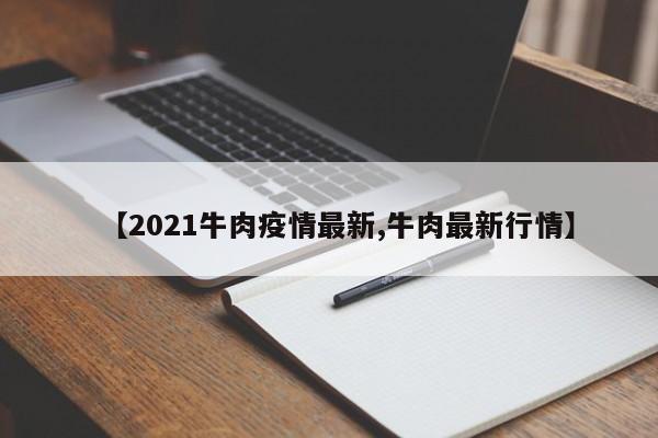 【2021牛肉疫情最新,牛肉最新行情】