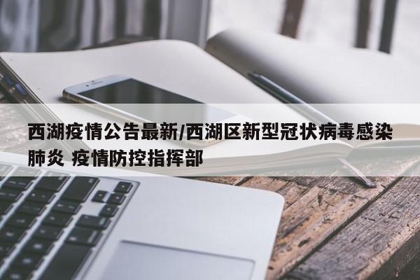 西湖疫情公告最新/西湖区新型冠状病毒感染肺炎 疫情防控指挥部